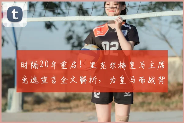 时隔20年重启!里克尔梅皇马主席竞选宣言全文解析,为皇马而战背后的策略