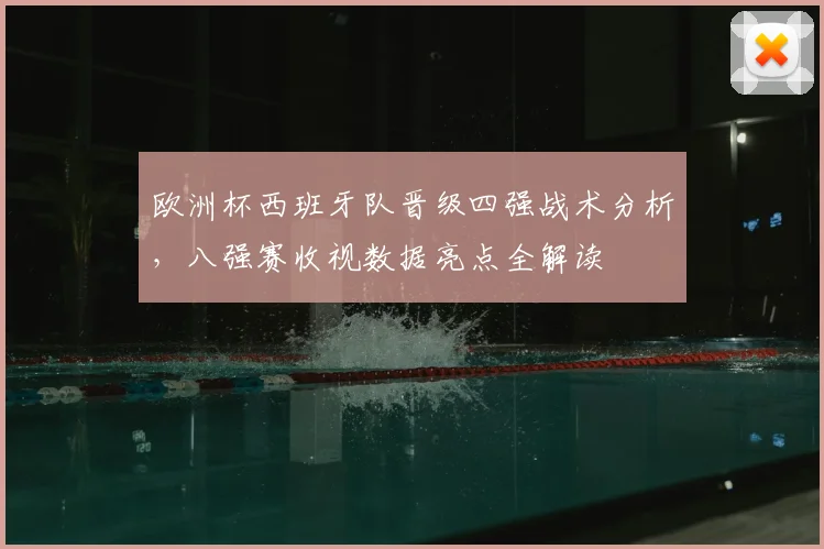 欧洲杯西班牙队晋级四强战术分析，八强赛收视数据亮点全解读