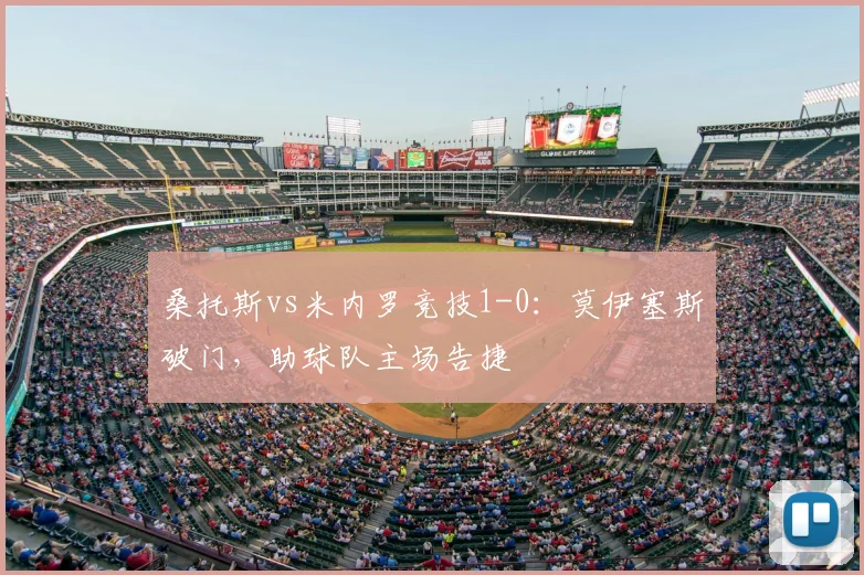 桑托斯vs米内罗竞技1-0:莫伊塞斯破门,助球队主场告捷