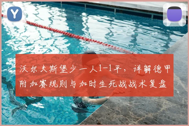 沃尔夫斯堡少一人1-1平,详解德甲附加赛规则与加时生死战战术复盘