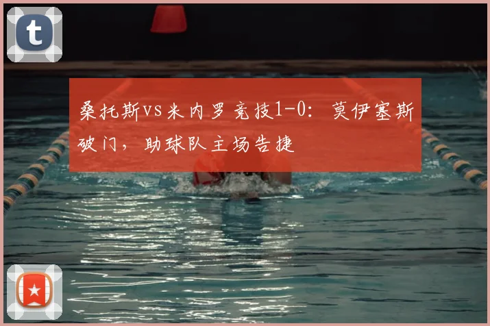 桑托斯vs米内罗竞技1-0:莫伊塞斯破门,助球队主场告捷