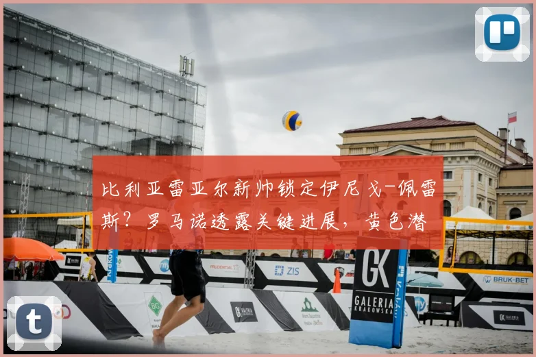 比利亚雷亚尔新帅锁定伊尼戈-佩雷斯？罗马诺透露关键进展，黄色潜水艇寻帅内幕
